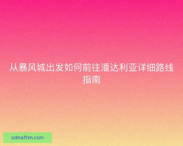 从暴风城出发如何前往潘达利亚详细路线指南