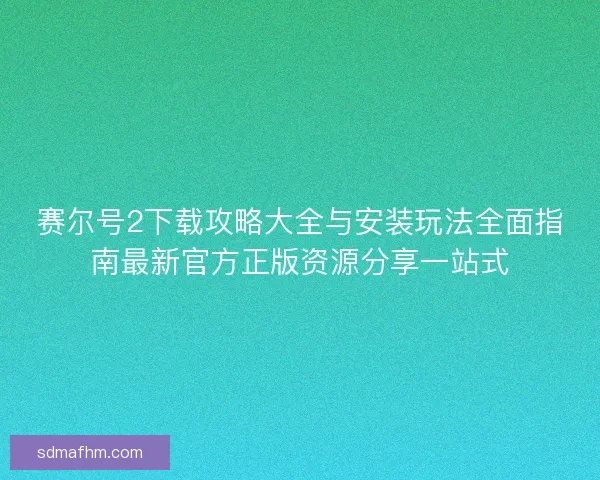 赛尔号2下载攻略大全与安装玩法全面指南最新官方正版资源分享一站式