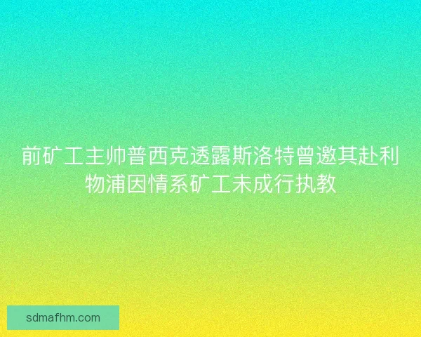 前矿工主帅普西克透露斯洛特曾邀其赴利物浦因情系矿工未成行执教
