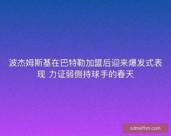 波杰姆斯基在巴特勒加盟后迎来爆发式表现 力证弱侧持球手的春天