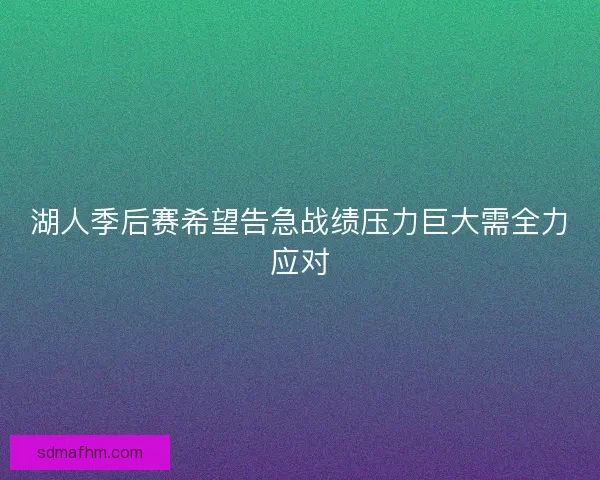 湖人季后赛希望告急战绩压力巨大需全力应对