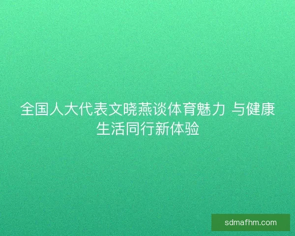 全国人大代表文晓燕谈体育魅力 与健康生活同行新体验