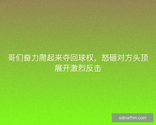 哥们奋力爬起来夺回球权，怒砸对方头顶展开激烈反击
